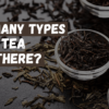 How Many Types Of Tea Are There?