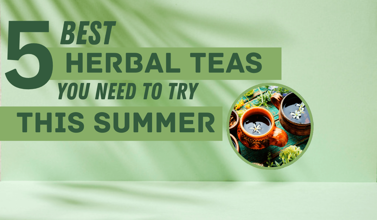Best Herbal Teas You Need To Try In This Summer